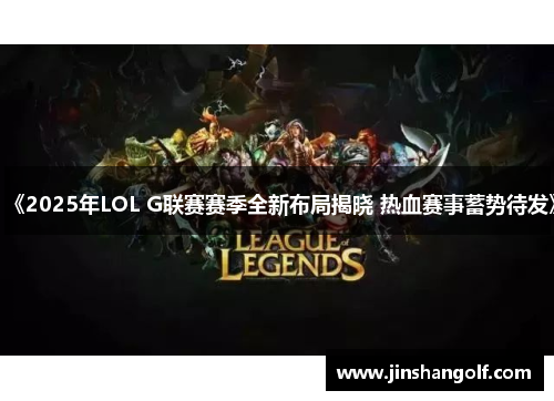 《2025年LOL G联赛赛季全新布局揭晓 热血赛事蓄势待发》